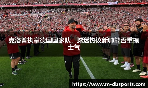 克洛普执掌德国国家队，球迷热议新帅能否重振士气