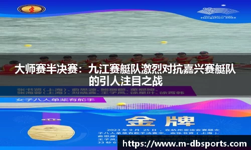 大师赛半决赛：九江赛艇队激烈对抗嘉兴赛艇队的引人注目之战