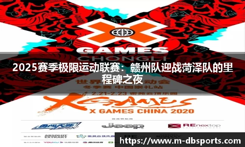 2025赛季极限运动联赛：赣州队迎战菏泽队的里程碑之夜
